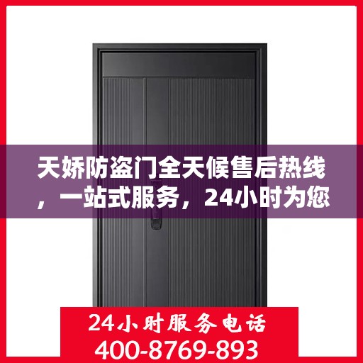 天娇防盗门全天候售后热线，一站式服务，24小时为您解答疑问