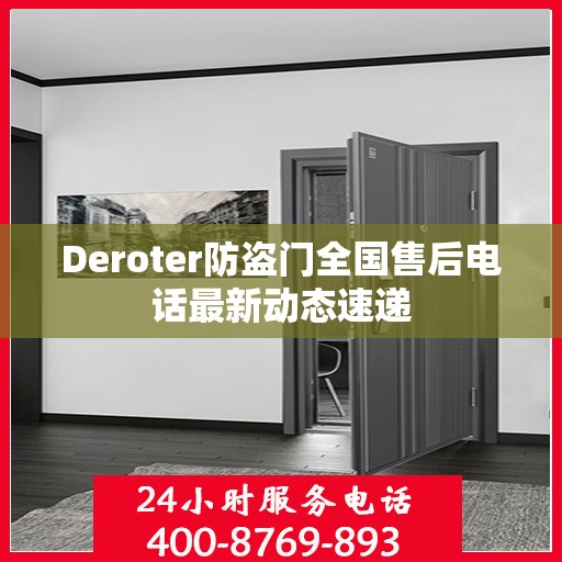 Deroter防盗门全国售后电话最新动态速递