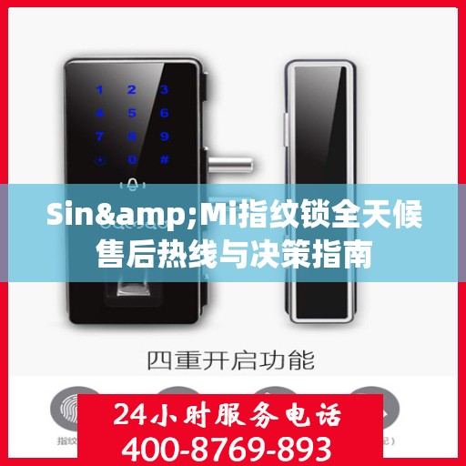 Sin&Mi指纹锁全天候售后热线与决策指南