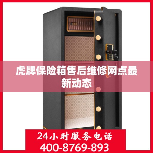 虎牌保险箱售后维修网点最新动态