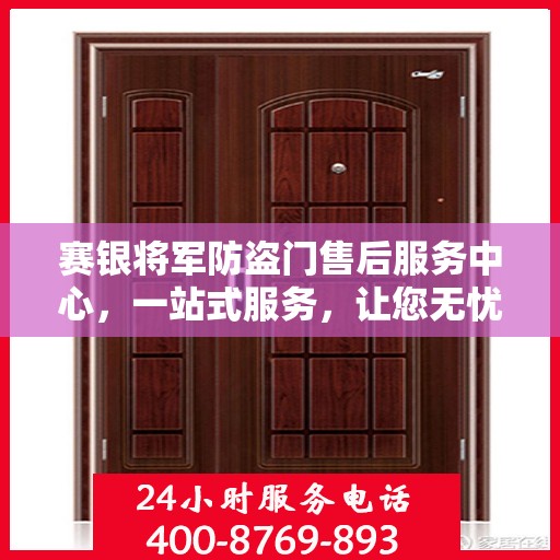 赛银将军防盗门售后服务中心，一站式服务，让您无忧！