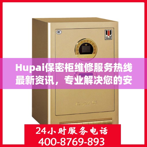 Hupai保密柜维修服务热线最新资讯，专业解决您的安全存储问题