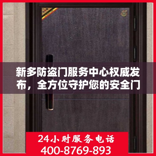 新多防盗门服务中心权威发布，全方位守护您的安全门户