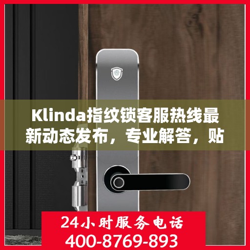 Klinda指纹锁客服热线最新动态发布，专业解答，贴心服务热线号码更新通知