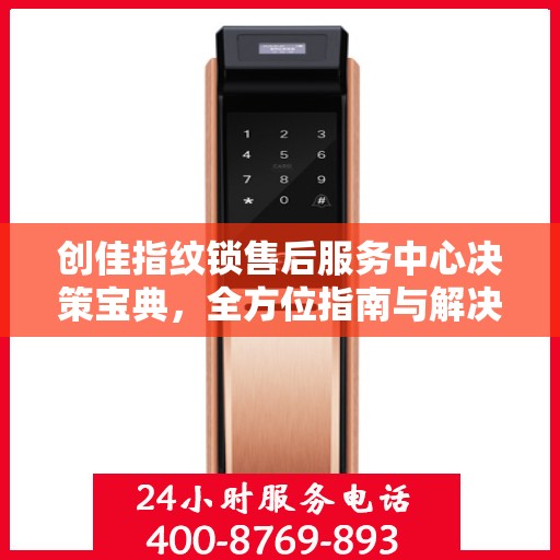 创佳指纹锁售后服务中心决策宝典，全方位指南与解决方案