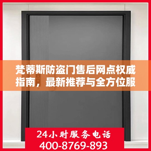 梵蒂斯防盗门售后网点权威指南，最新推荐与全方位服务支持
