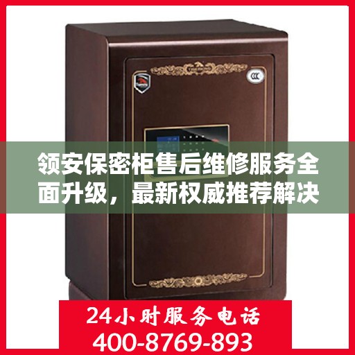 领安保密柜售后维修服务全面升级，最新权威推荐解决方案