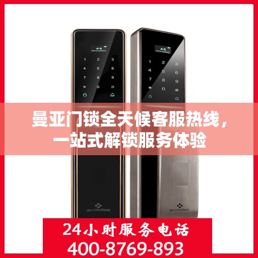 曼亚门锁全天候客服热线，一站式解锁服务体验