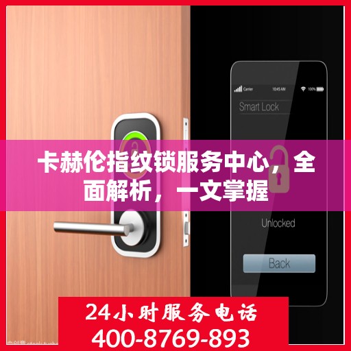卡赫伦指纹锁服务中心，全面解析，一文掌握