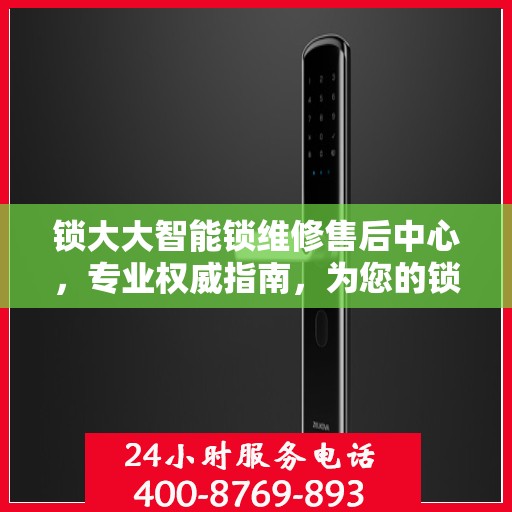 锁大大智能锁维修售后中心，专业权威指南，为您的锁事保驾护航