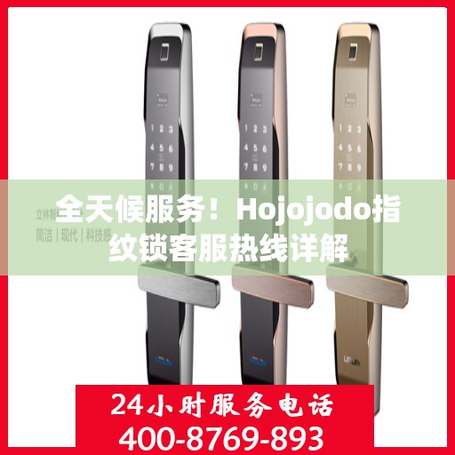 全天候服务！Hojojodo指纹锁客服热线详解