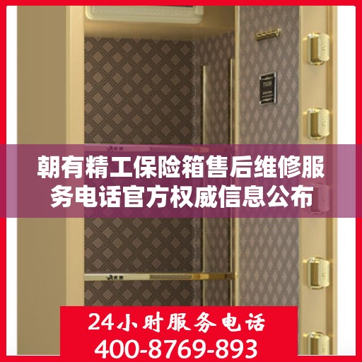 朝有精工保险箱售后维修服务电话官方权威信息公布