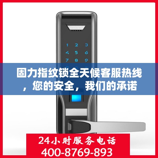 固力指纹锁全天候客服热线，您的安全，我们的承诺