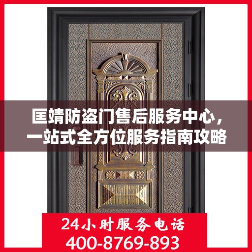 匡靖防盗门售后服务中心，一站式全方位服务指南攻略