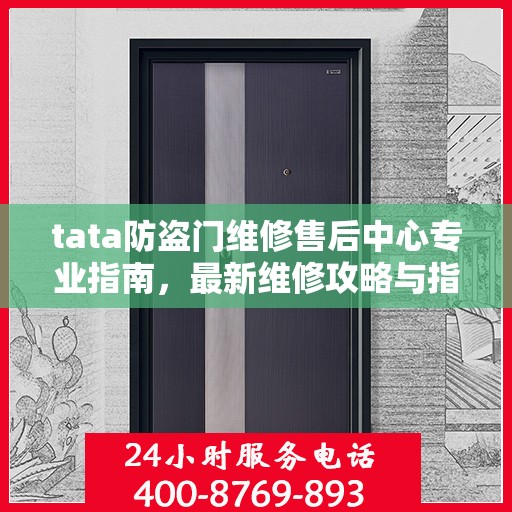 tata防盗门维修售后中心专业指南，最新维修攻略与指南