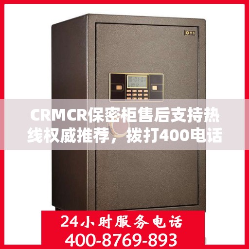 CRMCR保密柜售后支持热线权威推荐，拨打400电话享受专业售后服务