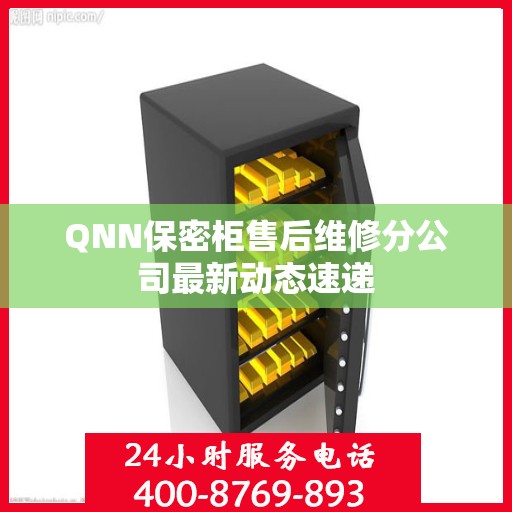 QNN保密柜售后维修分公司最新动态速递