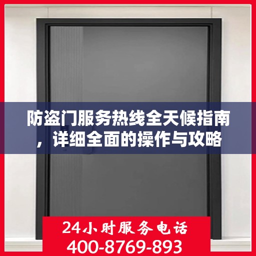 防盗门服务热线全天候指南，详细全面的操作与攻略