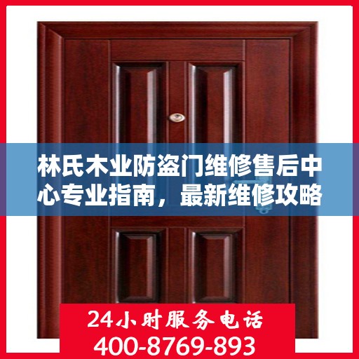 林氏木业防盗门维修售后中心专业指南，最新维修攻略与保障服务介绍