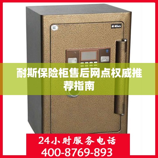 耐斯保险柜售后网点权威推荐指南