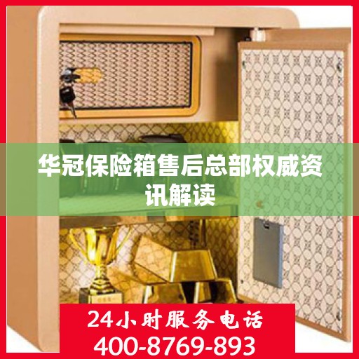 华冠保险箱售后总部权威资讯解读