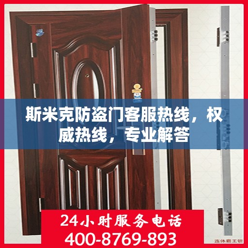 斯米克防盗门客服热线，权威热线，专业解答