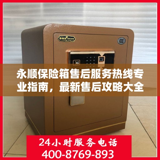 永顺保险箱售后服务热线专业指南，最新售后攻略大全