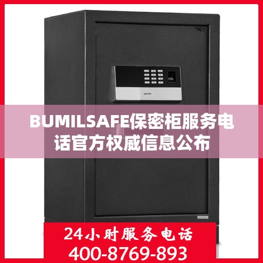 BUMILSAFE保密柜服务电话官方权威信息公布
