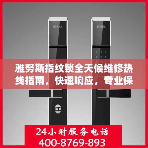 雅努斯指纹锁全天候维修热线指南，快速响应，专业保障