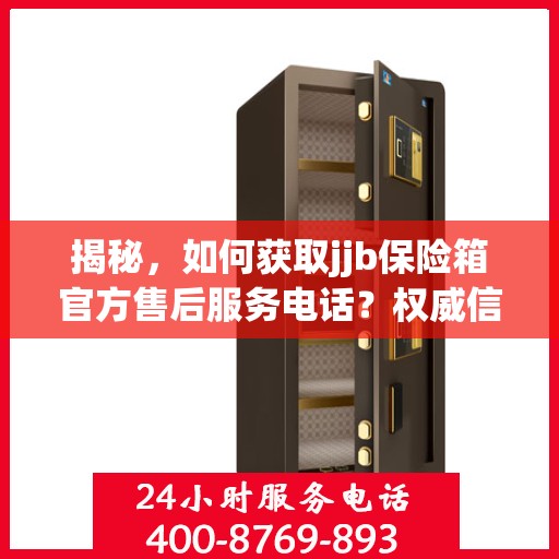 揭秘，如何获取jjb保险箱官方售后服务电话？权威信息在此