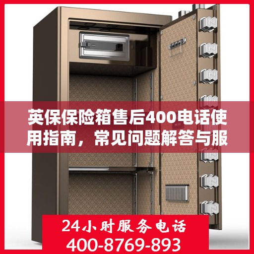 英保保险箱售后400电话使用指南，常见问题解答与服务保障详解