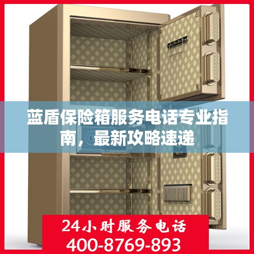 蓝盾保险箱服务电话专业指南，最新攻略速递