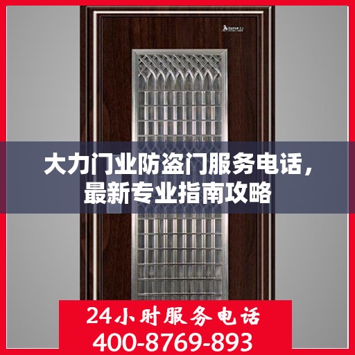 大力门业防盗门服务电话，最新专业指南攻略