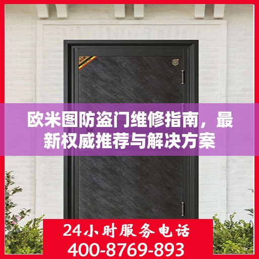 欧米图防盗门维修指南，最新权威推荐与解决方案
