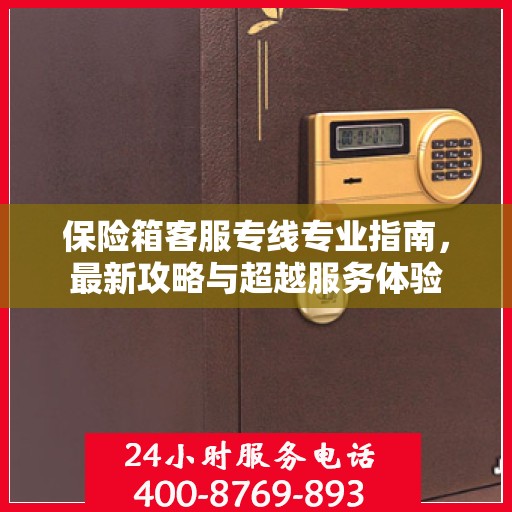 保险箱客服专线专业指南，最新攻略与超越服务体验