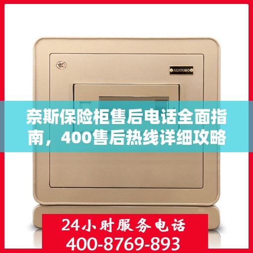 奈斯保险柜售后电话全面指南，400售后热线详细攻略