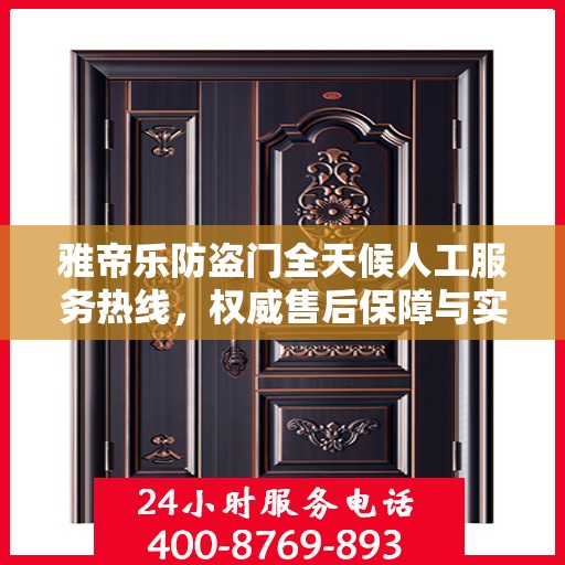 雅帝乐防盗门全天候人工服务热线，权威售后保障与实时响应