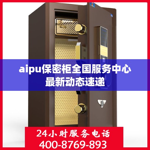 aipu保密柜全国服务中心最新动态速递