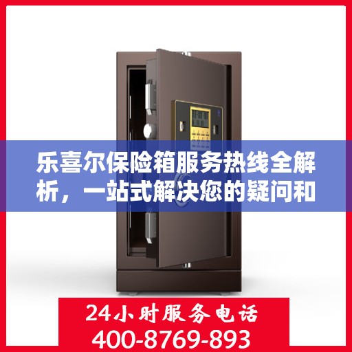 乐喜尔保险箱服务热线全解析，一站式解决您的疑问和需求