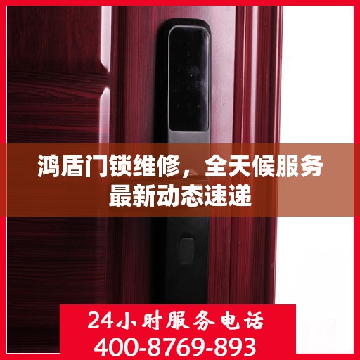 鸿盾门锁维修，全天候服务最新动态速递