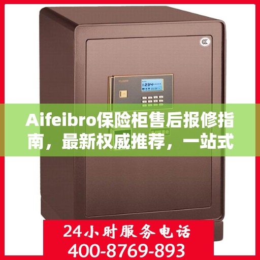 Aifeibro保险柜售后报修指南，最新权威推荐，一站式解决您的维修需求