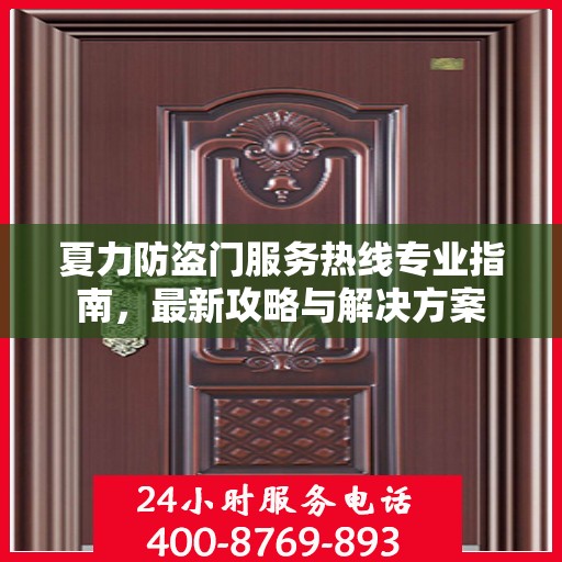 夏力防盗门服务热线专业指南，最新攻略与解决方案