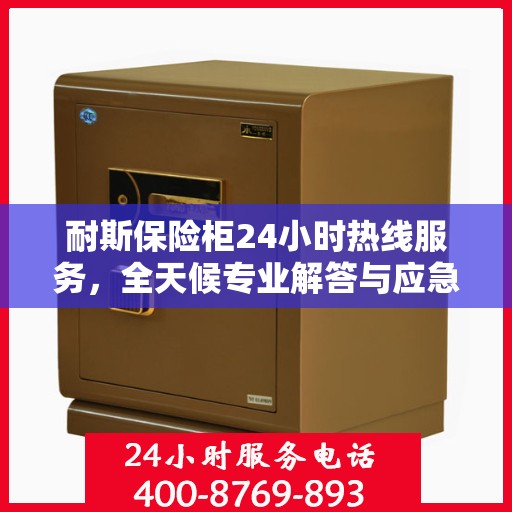 耐斯保险柜24小时热线服务，全天候专业解答与应急支持权威指南