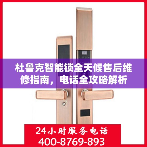 杜鲁克智能锁全天候售后维修指南，电话全攻略解析