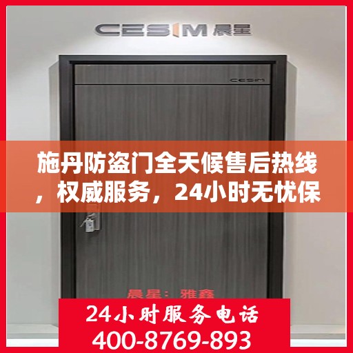 施丹防盗门全天候售后热线，权威服务，24小时无忧保障