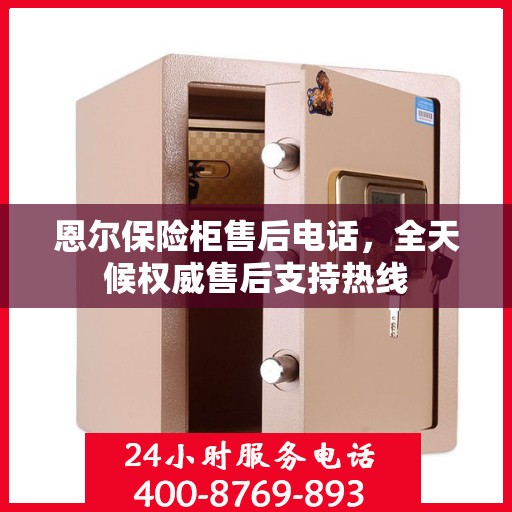 恩尔保险柜售后电话，全天候权威售后支持热线