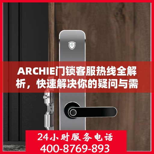 ARCHIE门锁客服热线全解析，快速解决你的疑问与需求