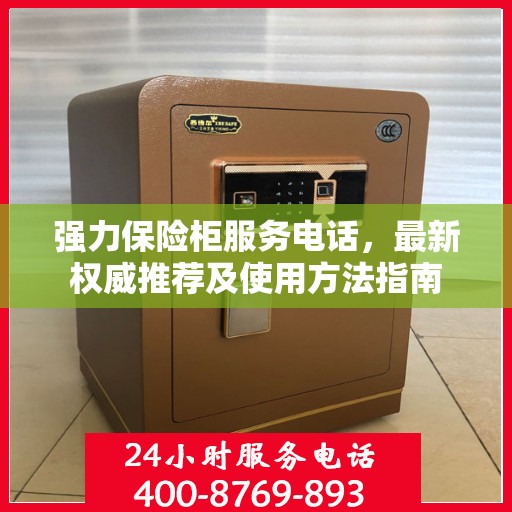 强力保险柜服务电话，最新权威推荐及使用方法指南