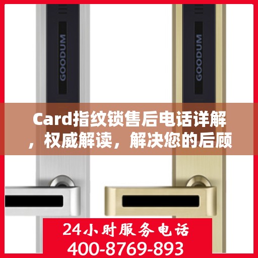 Card指纹锁售后电话详解，权威解读，解决您的后顾之忧