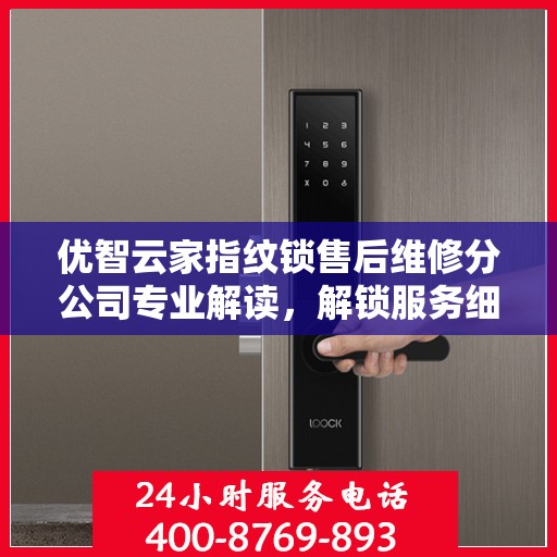 优智云家指纹锁售后维修分公司专业解读，解锁服务细节，保障用户权益